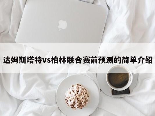 达姆斯塔特vs柏林联合赛前预测的简单介绍