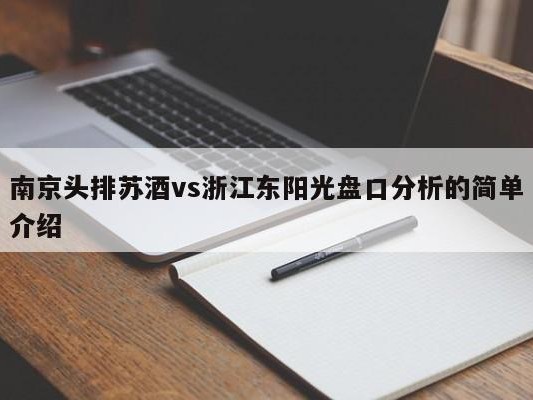 南京头排苏酒vs浙江东阳光盘口分析的简单介绍